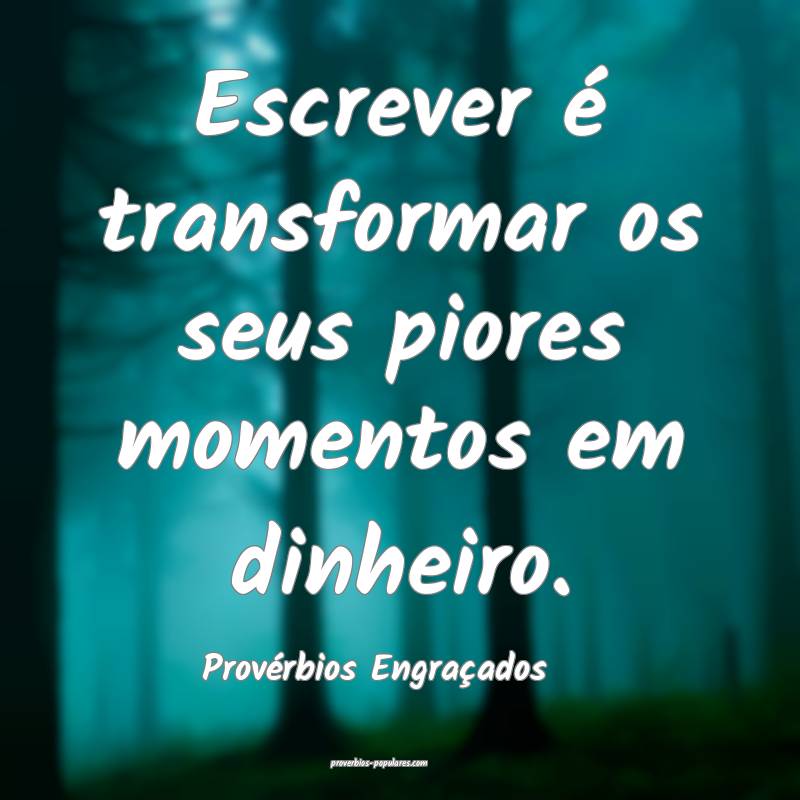 Escrever é transformar os seus piores momentos em dinheiro.
...