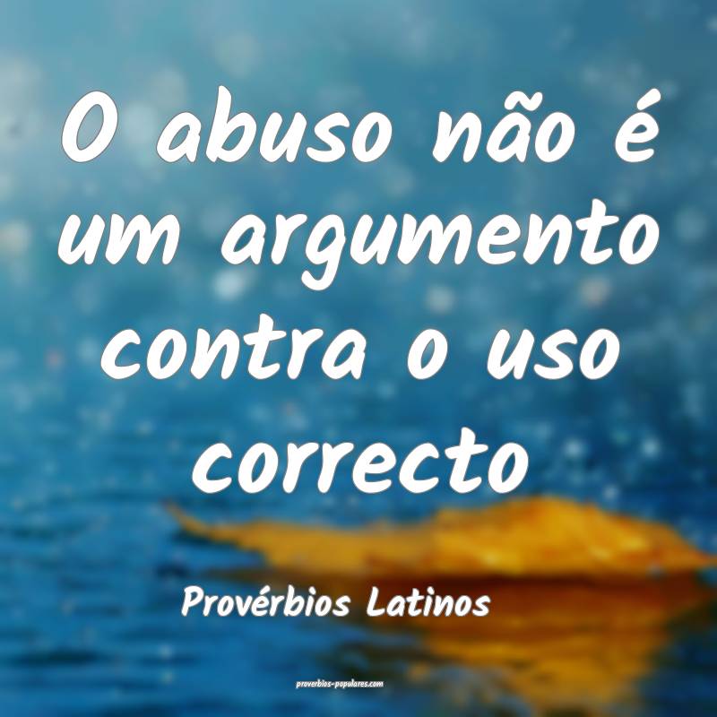 O abuso não é um argumento contra o uso correcto
...