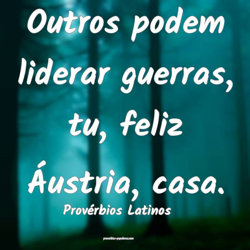 Outros podem liderar guerras, tu, feliz Áustria, casa.
...
