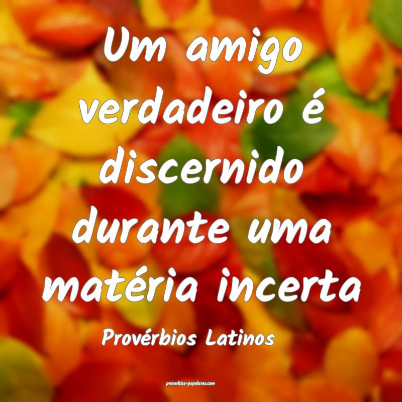Um amigo verdadeiro é discernido durante uma matéria incerta
...
