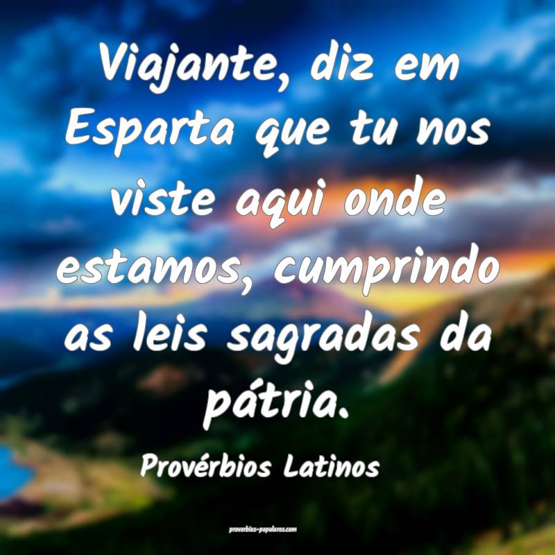 Viajante, diz em Esparta que tu nos viste aqui onde estamos, cumprindo...