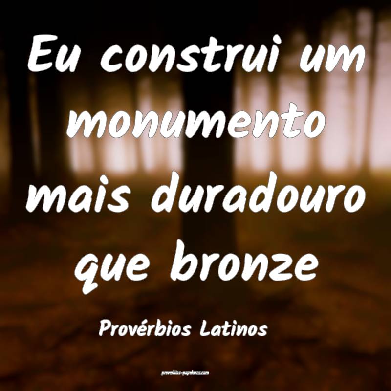Eu construi um monumento mais duradouro que bronze
...