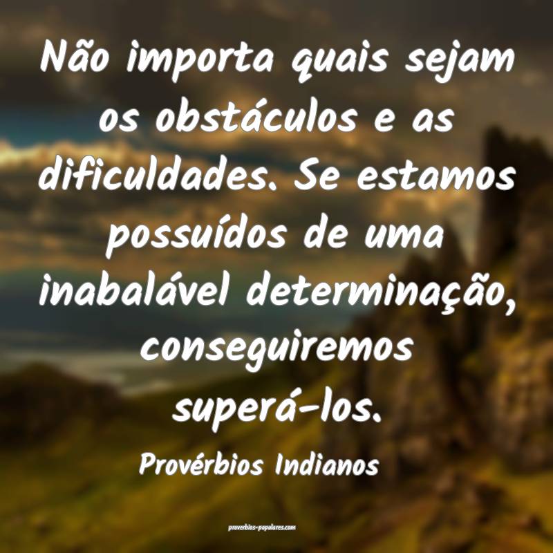 Não importa quais sejam os obstáculos e as dificuldades. Se estamos ...