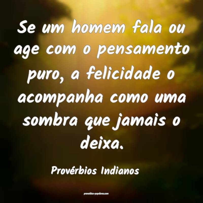 Se um homem fala ou age com o pensamento puro, a felicidade o acompanh...
