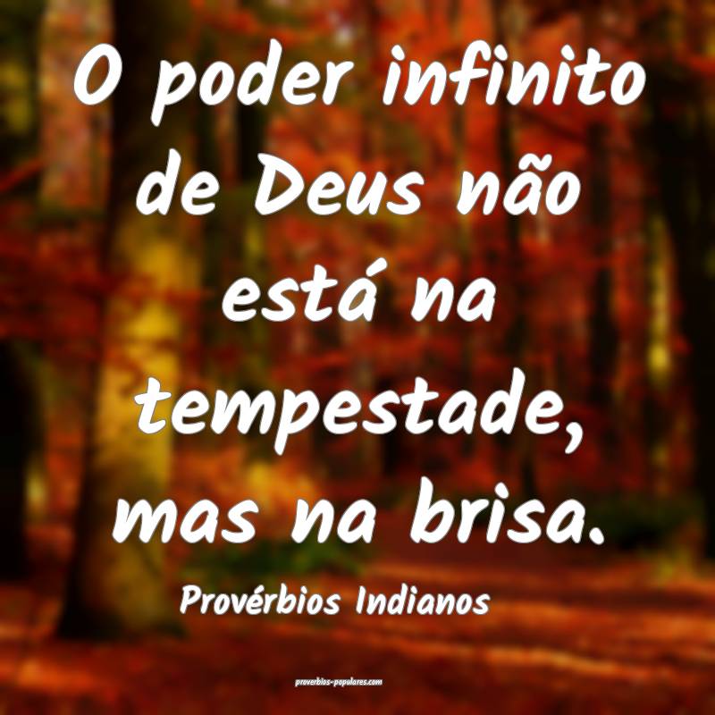 O poder infinito de Deus não está na tempestade, mas na brisa.
...