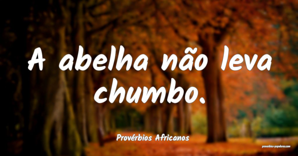 Provérbios Africanos - A abelha não leva chumbo. ...