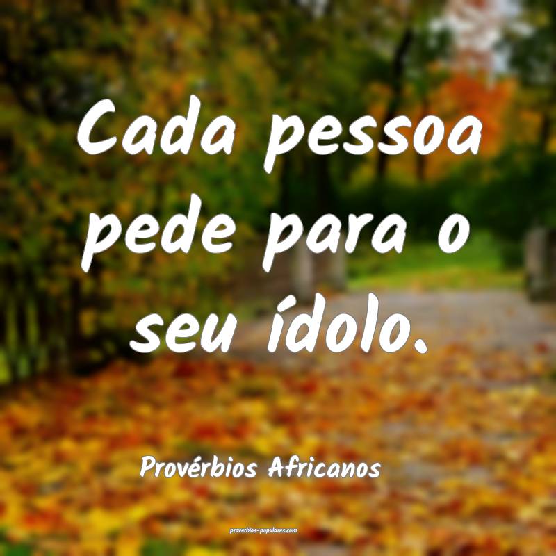 Cada pessoa pede para o seu ídolo.
...