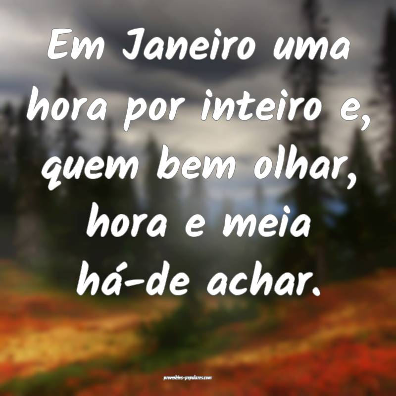 Em Janeiro uma hora por inteiro e, quem bem olhar, hora e meia há-de ...