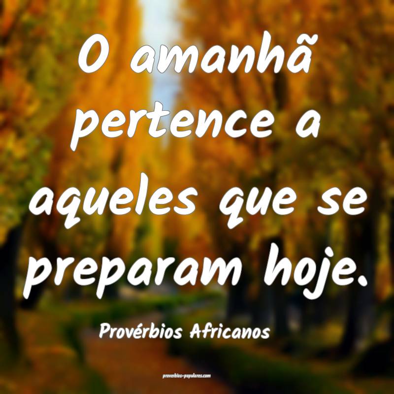 O amanhã pertence a aqueles que se preparam hoje.
...