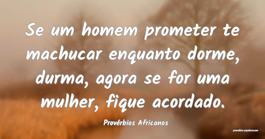 Provérbios Africanos - Se um homem prometer te ma ...