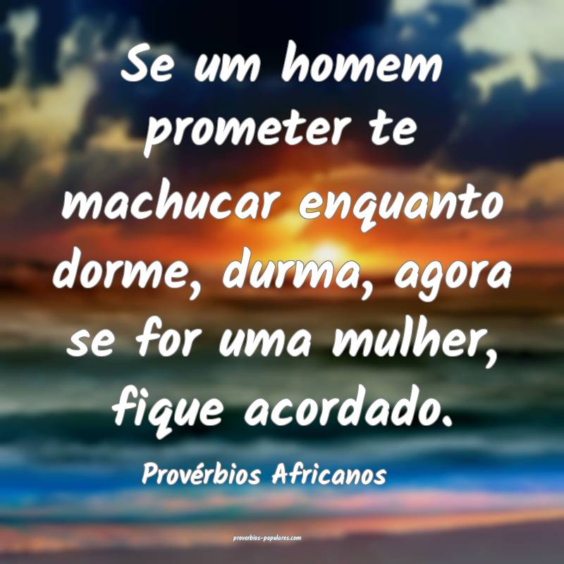 Se um homem prometer te machucar enquanto dorme, durma, agora se for u...