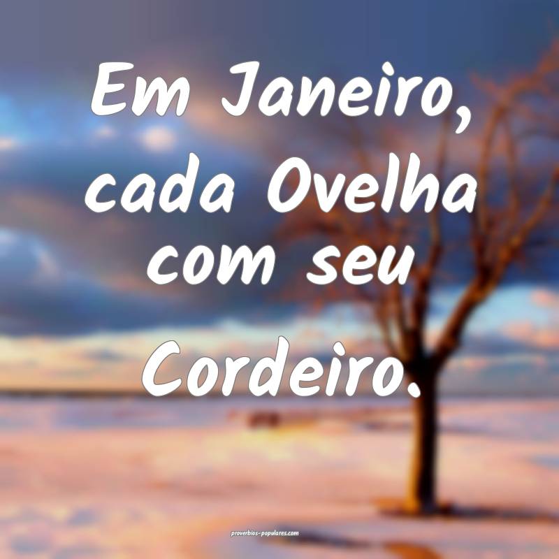 Em Janeiro, cada Ovelha com seu Cordeiro.
...
