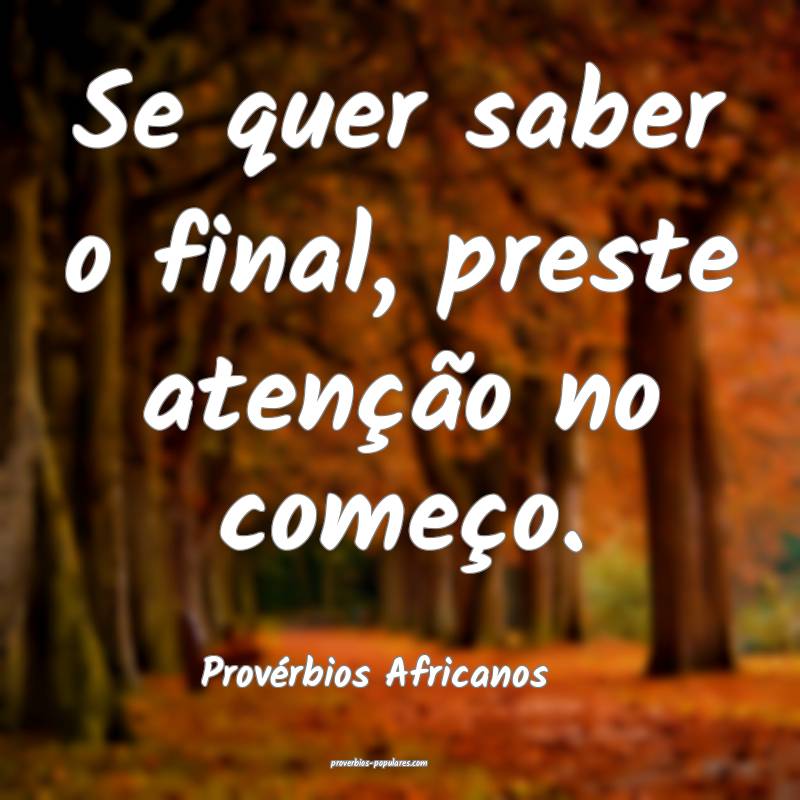 Se quer saber o final, preste atenção no começo.
...