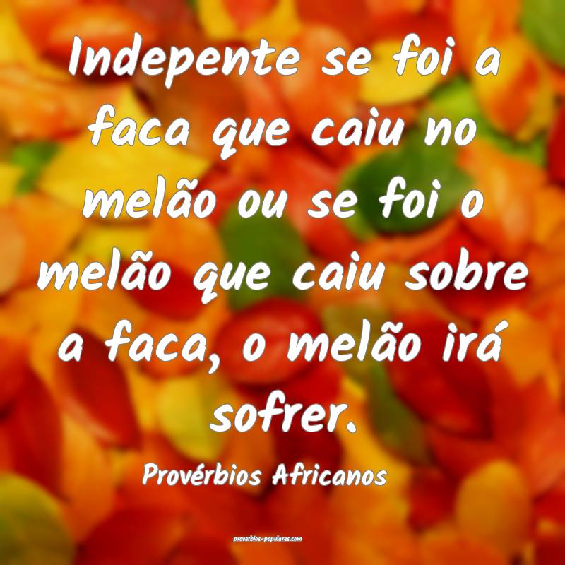 Indepente se foi a faca que caiu no melão ou se foi o melão que caiu...