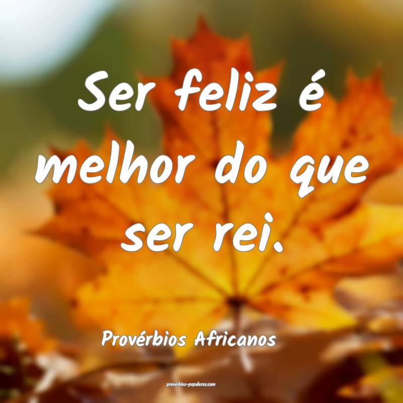 Ser feliz é melhor do que ser rei.
...