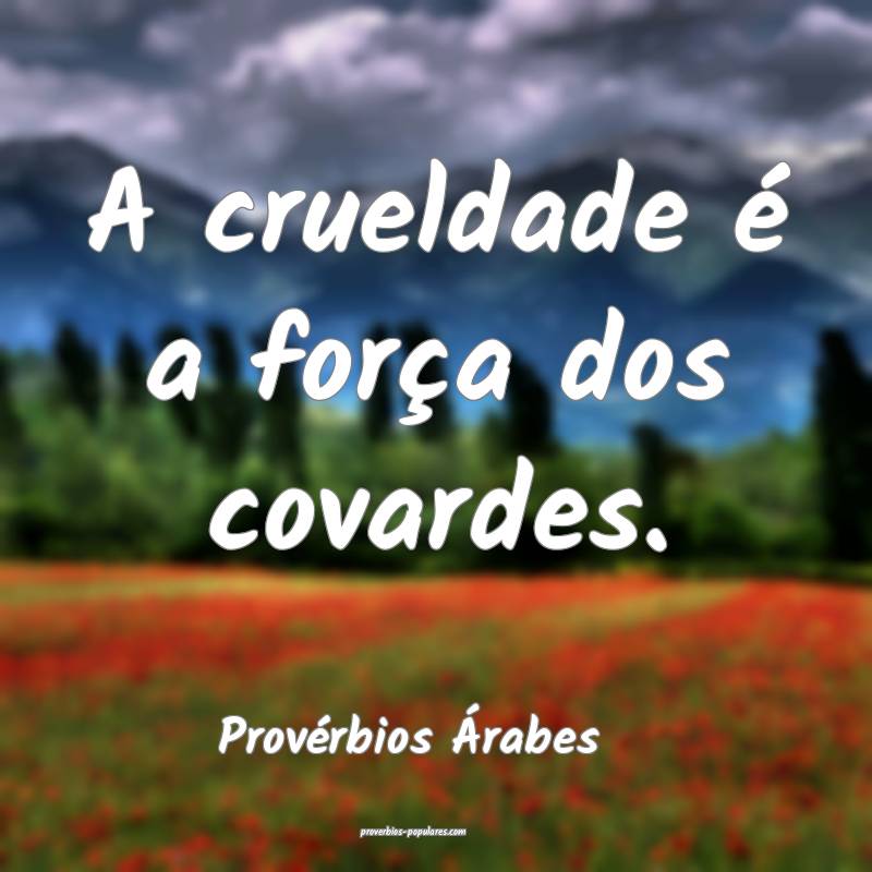 A crueldade é a força dos covardes.
...