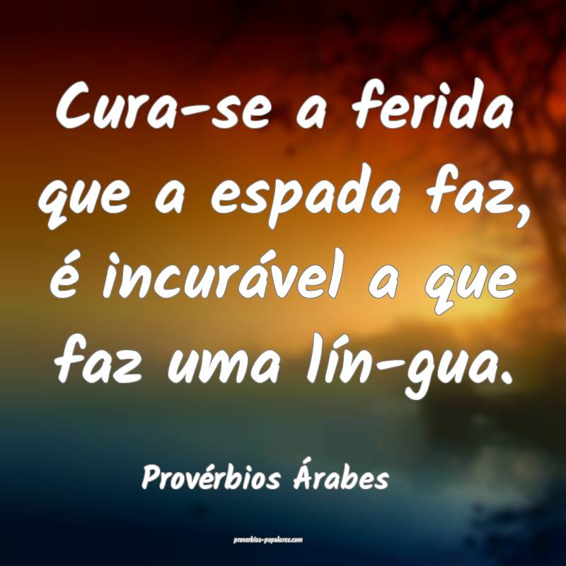 Cura-se a ferida que a espada faz, é incurável a que faz uma lín-gu...