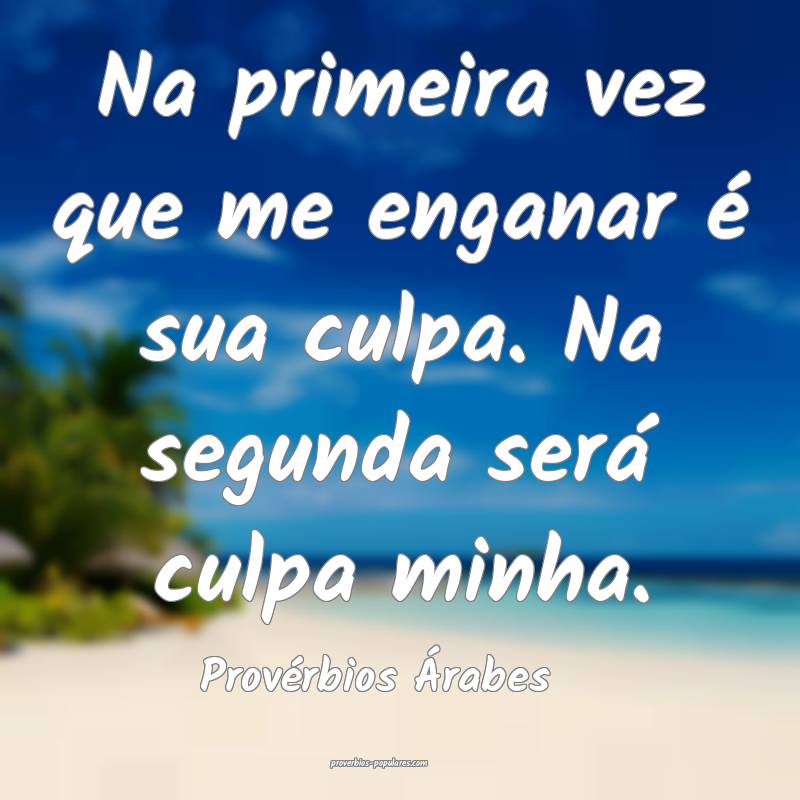 Na primeira vez que me enganar é sua culpa. Na segunda será culpa mi...
