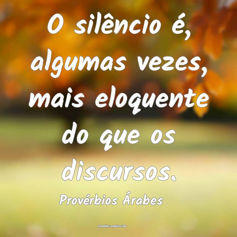 O silêncio é, algumas vezes, mais eloquente do que os discursos.
...
