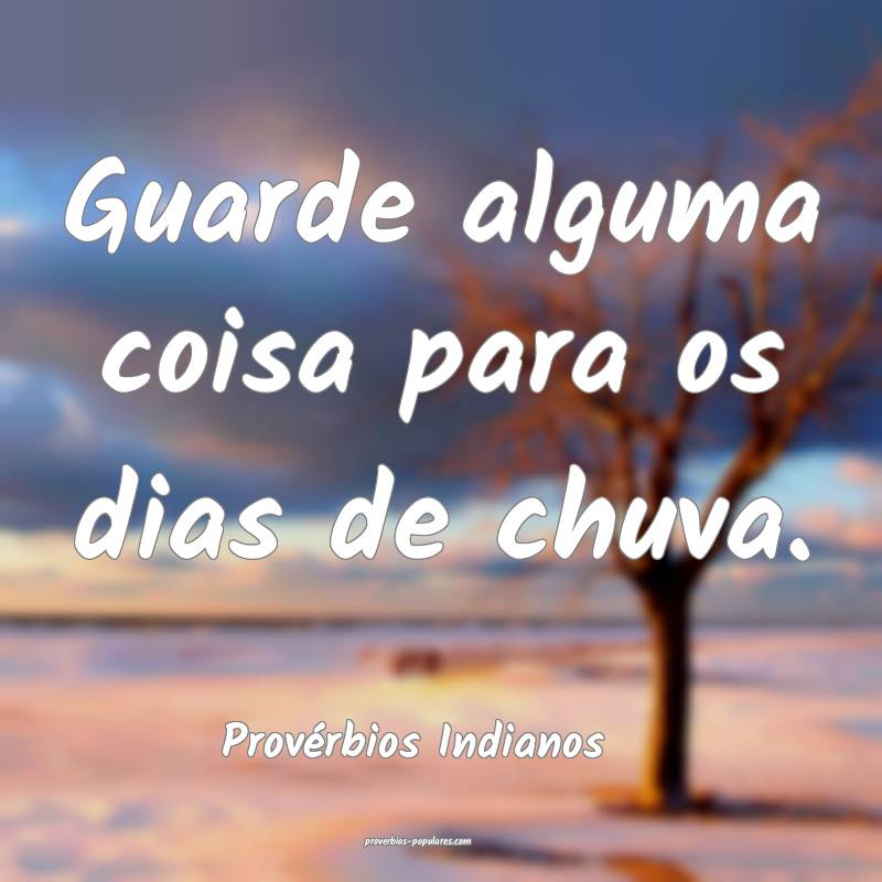 Provérbios Indianos - Guarde alguma coisa para os ...