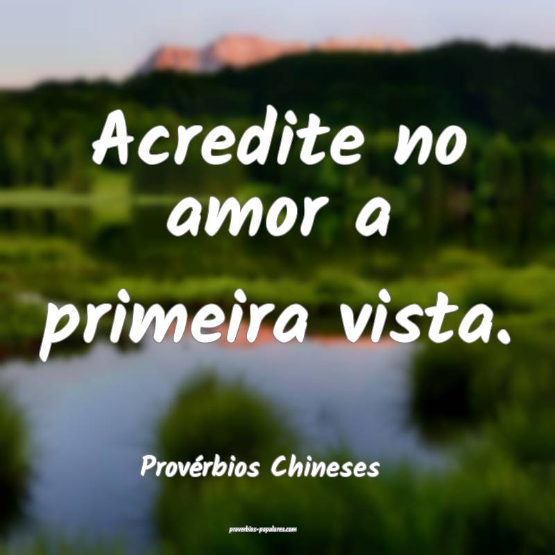Acredite no amor a primeira vista.
...