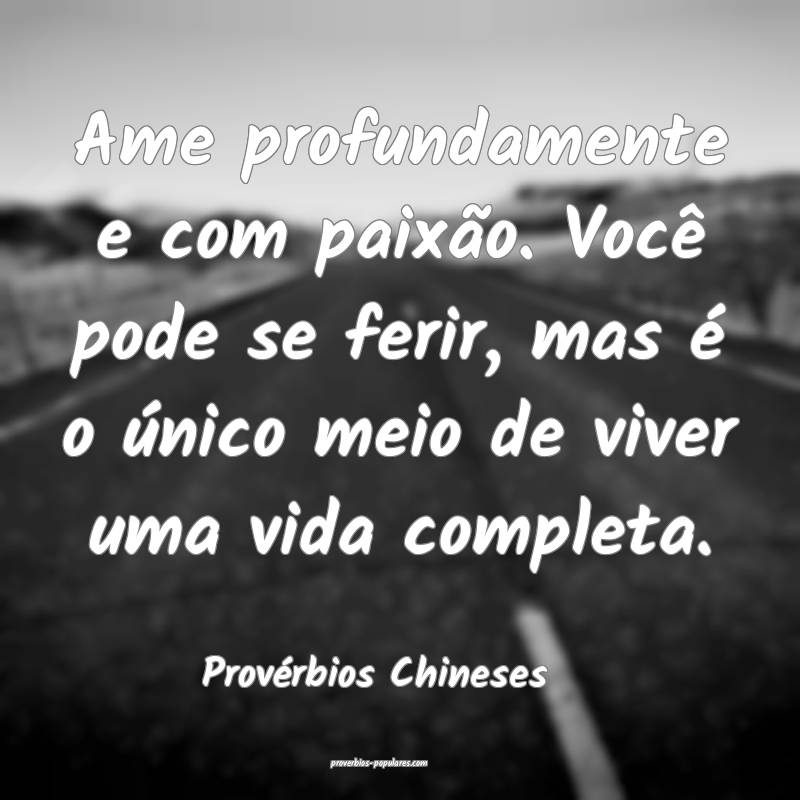 Ame profundamente e com paixão. Você pode se ferir, mas é o único ...