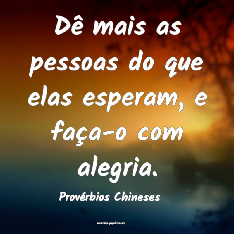 Provérbios Chineses - Dê mais as pessoas do que ...