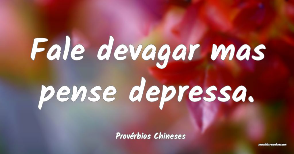 Provérbios Chineses - Fale devagar mas pense depr ...