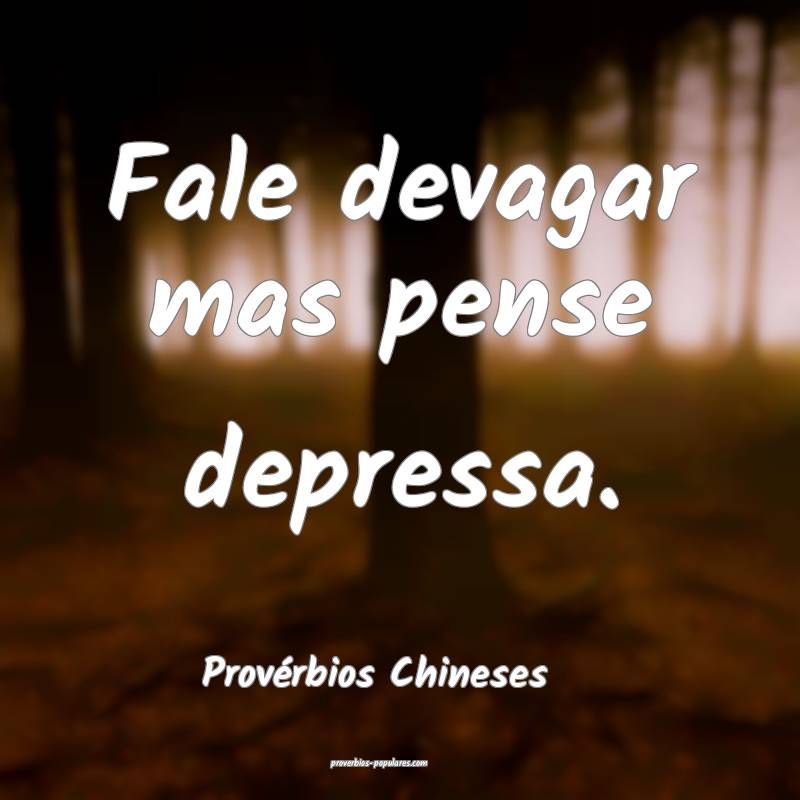 Fale devagar mas pense depressa.
...