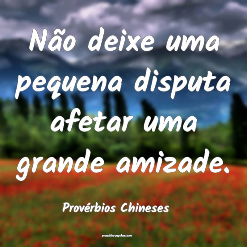 Não deixe uma pequena disputa afetar uma grande amizade.
...