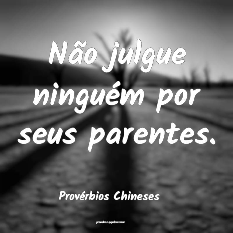 Não julgue ninguém por seus parentes.
...