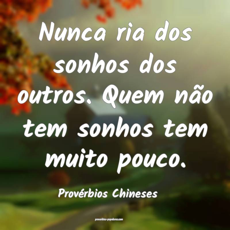 Nunca ria dos sonhos dos outros. Quem não tem sonhos tem muito pouco....