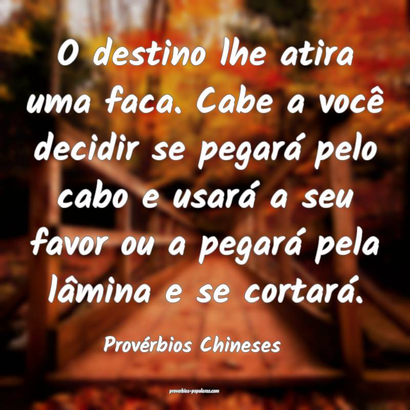 O destino lhe atira uma faca. Cabe a você decidir se pegará pelo cab...
