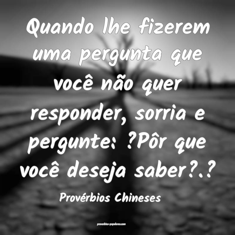 Provérbios Chineses - Quando lhe fizerem uma perg ...