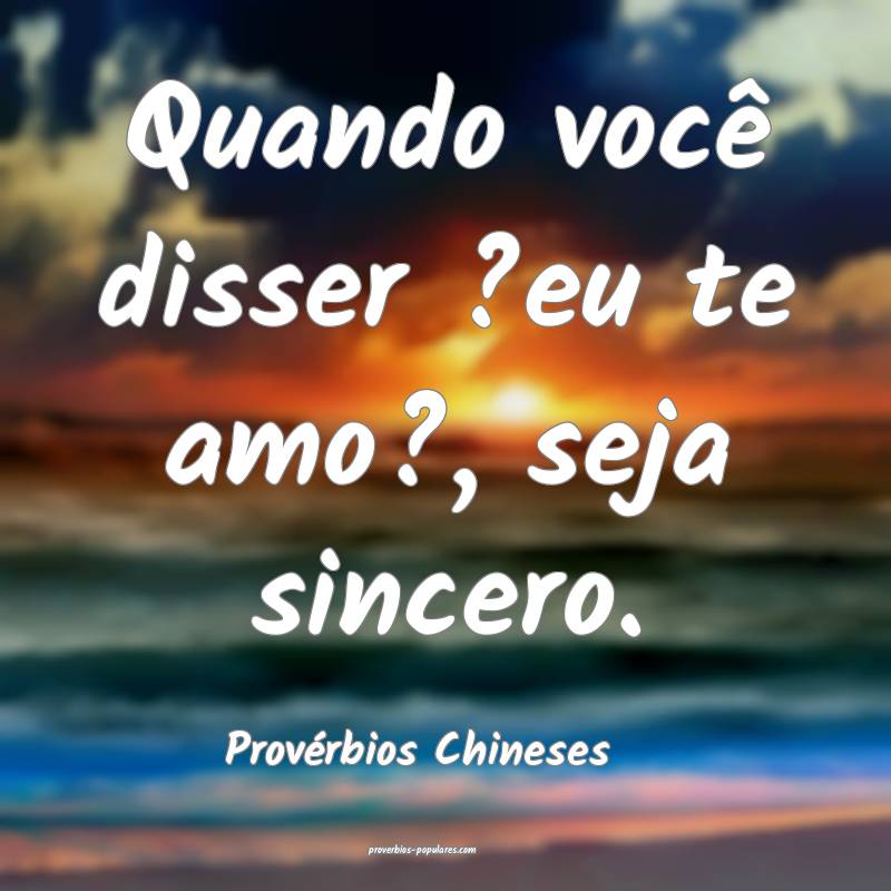 Quando você disser ?eu te amo?, seja sincero.
...