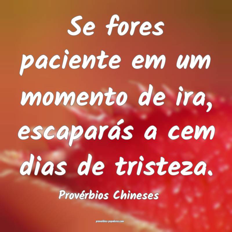 Se fores paciente em um momento de ira, escaparás a cem dias de trist...