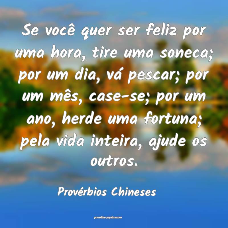 Se você quer ser feliz por uma hora, tire uma soneca; por um dia, vá...