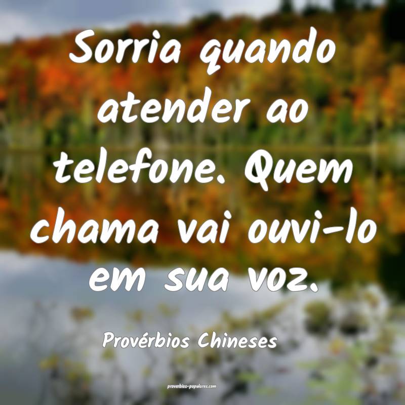 Sorria quando atender ao telefone. Quem chama vai ouvi-lo em sua voz.
...