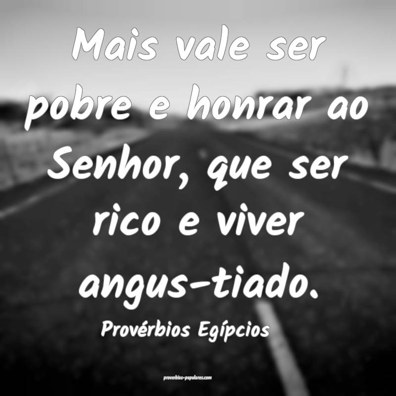 Mais vale ser pobre e honrar ao Senhor, que ser rico e viver angus-tia...