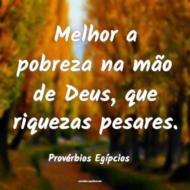Melhor a pobreza na mão de Deus, que riquezas pesares.
...