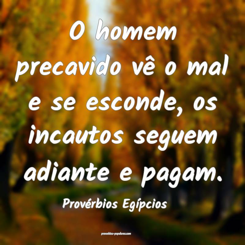 O homem precavido vê o mal e se esconde, os incautos seguem adiante e...