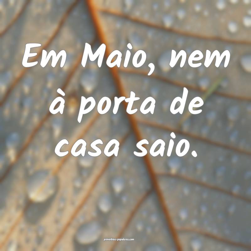 Em Maio, nem à porta de casa saio.
...