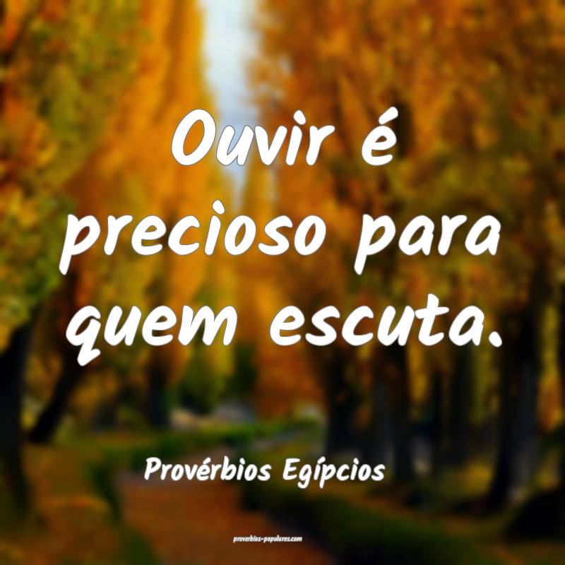 Ouvir é precioso para quem escuta.
...
