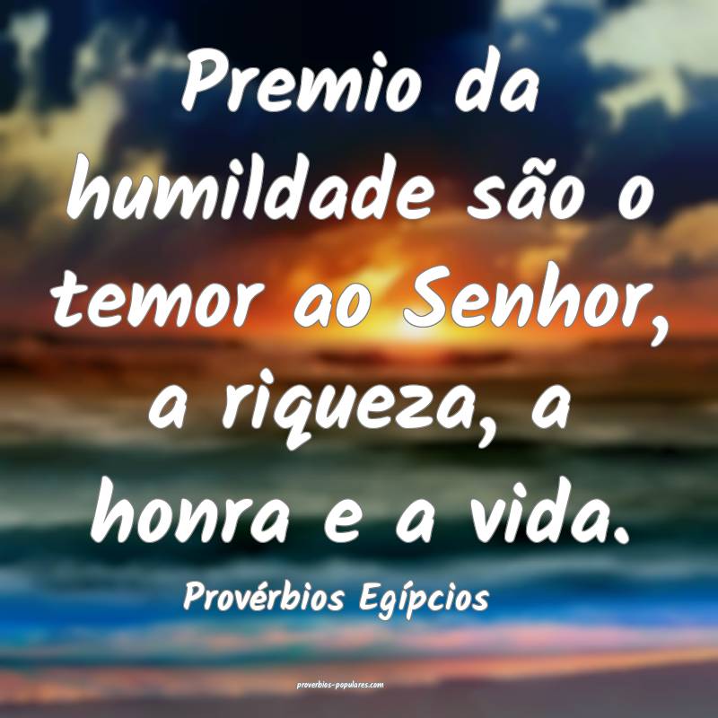 Premio da humildade são o temor ao Senhor, a riqueza, a honra e a vid...