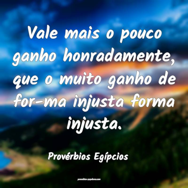 Vale mais o pouco ganho honradamente, que o muito ganho de for-ma inju...