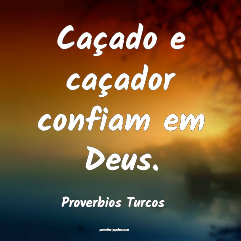 Caçado e caçador confiam em Deus.
...