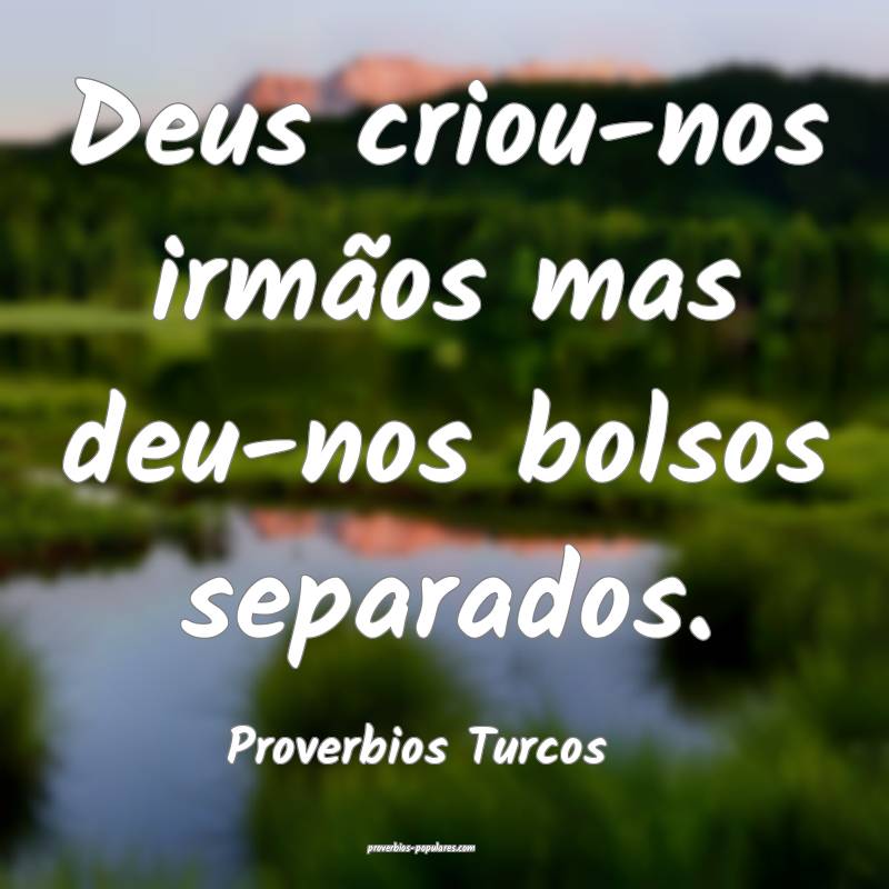 Deus criou-nos irmãos mas deu-nos bolsos separados.
...