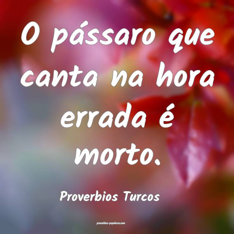 O pássaro que canta na hora errada é morto.
...