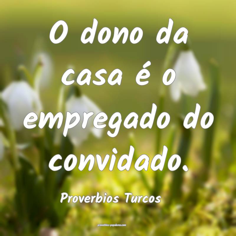 Proverbios Turcos - O dono da casa é o empregado  ...