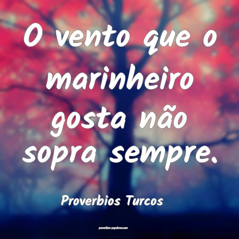 O vento que o marinheiro gosta não sopra sempre.
...